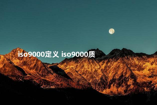 iso9000定义 iso9000质量管理标准